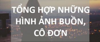 Ảnh buồn Tổng hợp ảnh đầy cảm xúc cô đơn