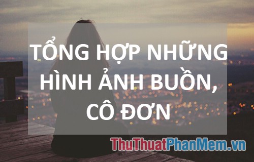 Ảnh buồn Tổng hợp ảnh đầy cảm xúc cô đơn