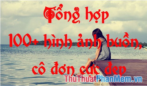 Tổng Hợp Ảnh Buồn Hơn 100 Bức Ảnh Đẹp Cô Đơn