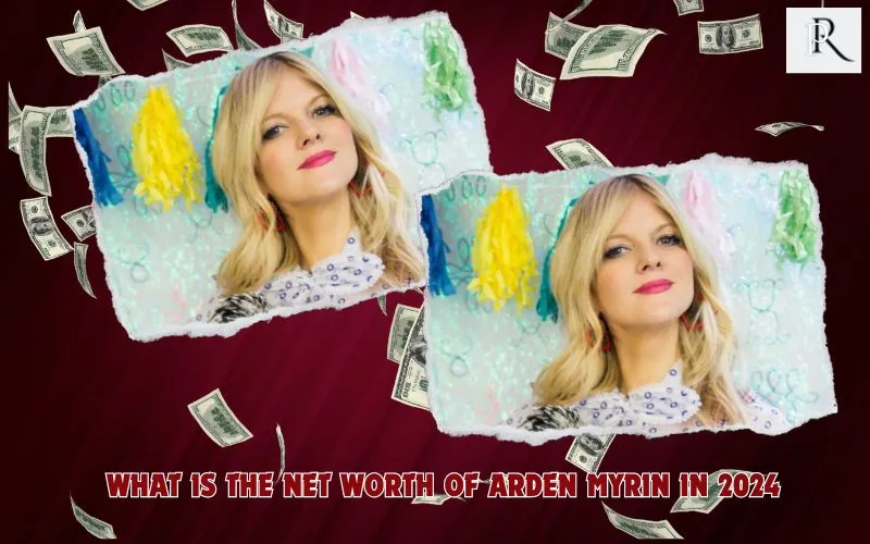 What is Arden Myrin's net worth in 2024